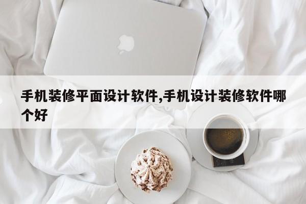 手机装修平面设计软件,手机设计装修软件哪个好