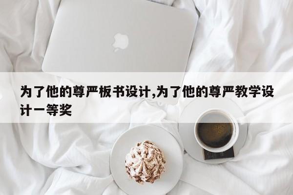 为了他的尊严板书设计,为了他的尊严教学设计一等奖