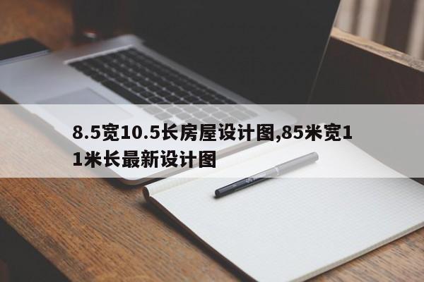 8.5宽10.5长房屋设计图,85米宽11米长最新设计图