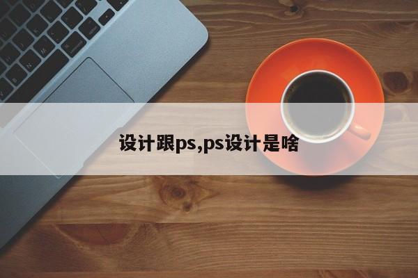 设计跟ps,ps设计是啥